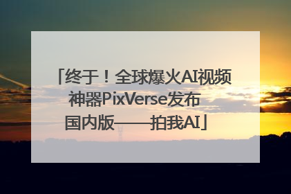 终于！全球爆火AI视频神器PixVerse发布国内版——拍我AI