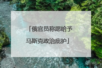 俄官员称愿给予马斯克政治庇护