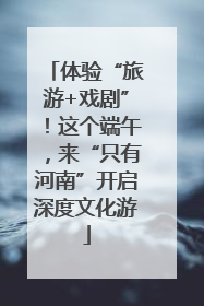 体验“旅游+戏剧”！这个端午，来“只有河南”开启深度文化游