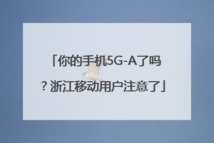 你的手机5G-A了吗？浙江移动用户注意了