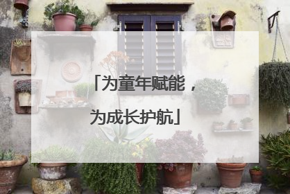 为童年赋能，为成长护航