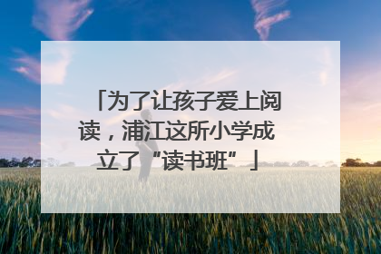为了让孩子爱上阅读，浦江这所小学成立了“读书班”