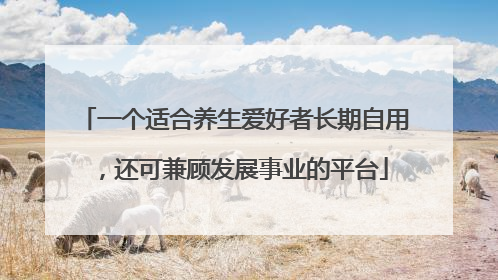 一个适合养生爱好者长期自用，还可兼顾发展事业的平台