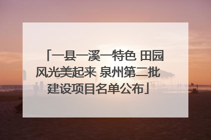 一县一溪一特色 田园风光美起来 泉州第二批建设项目名单公布