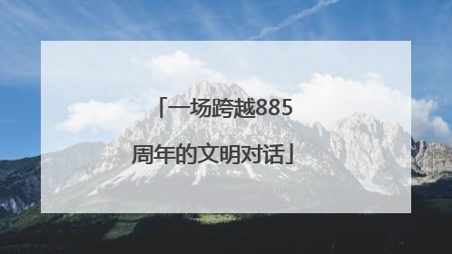 一场跨越885周年的文明对话