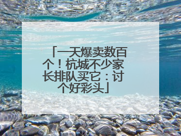 一天爆卖数百个！杭城不少家长排队买它：讨个好彩头