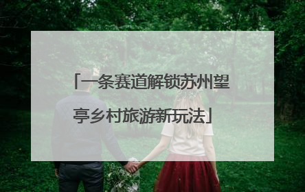 一条赛道解锁苏州望亭乡村旅游新玩法