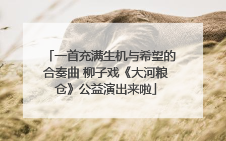 一首充满生机与希望的合奏曲 柳子戏《大河粮仓》公益演出来啦