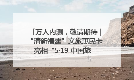 万人内测，敬请期待｜“清新福建”文旅惠民卡亮相“5·19 中国旅游日”福建分会场