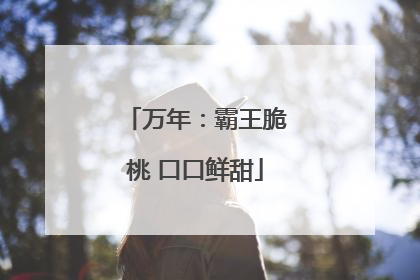 万年：霸王脆桃 口口鲜甜