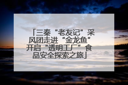 三秦“老友记”采风团走进“金龙鱼”开启“透明工厂”食品安全探索之旅