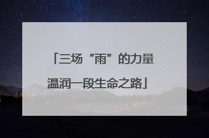 三场“雨”的力量温润一段生命之路