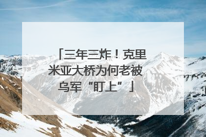 三年三炸！克里米亚大桥为何老被乌军“盯上”