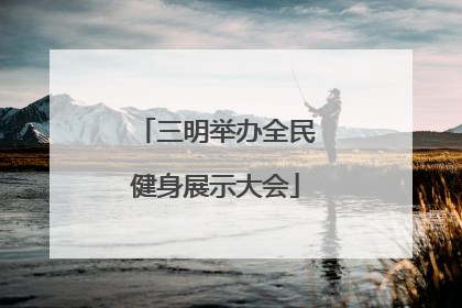 三明举办全民健身展示大会