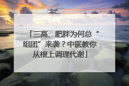 三高、肥胖为何总“组团”来袭？中医教你从根上调理代谢