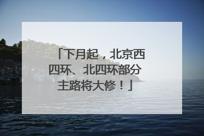 下月起，北京西四环、北四环部分主路将大修！