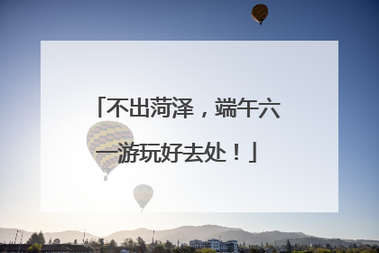 不出菏泽，端午六一游玩好去处！