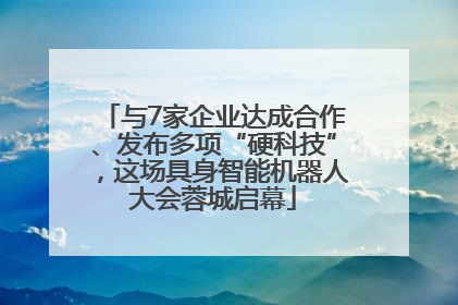 与7家企业达成合作、发布多项“硬科技”,这场具身智能机器人大会蓉城启幕