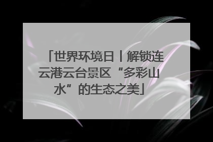 世界环境日丨解锁连云港云台景区“多彩山水”的生态之美
