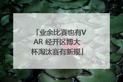 业余比赛也有VAR 经开区博大杯淘汰赛有新规