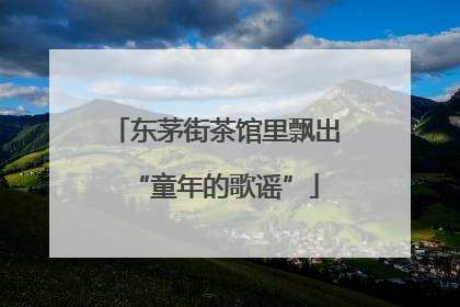 东茅街茶馆里飘出“童年的歌谣”
