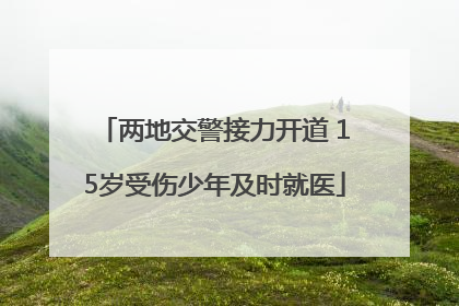 两地交警接力开道 15岁受伤少年及时就医