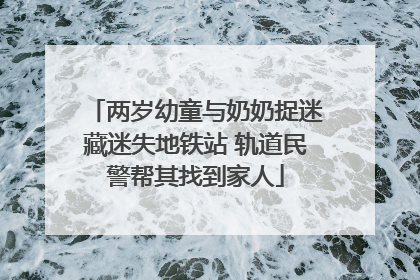 两岁幼童与奶奶捉迷藏迷失地铁站 轨道民警帮其找到家人