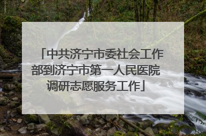 中共济宁市委社会工作部到济宁市第一人民医院调研志愿服务工作