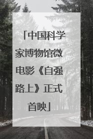 中国科学家博物馆微电影《自强路上》正式首映