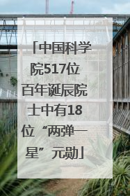 中国科学院517位百年诞辰院士中有18位“两弹一星”元勋
