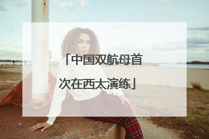 中国双航母首次在西太演练