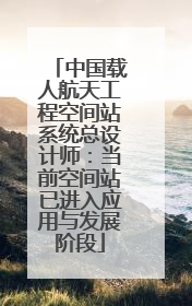 中国载人航天工程空间站系统总设计师：当前空间站已进入应用与发展阶段