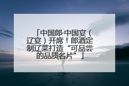 中国郎·中国宴（辽宴）开席！郎酒定制辽菜打造“可品尝的品质名片”