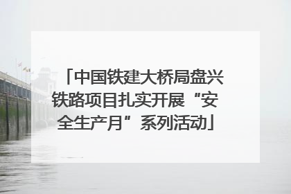 中国铁建大桥局盘兴铁路项目扎实开展“安全生产月”系列活动