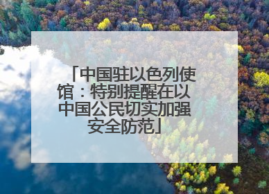中国驻以色列使馆：特别提醒在以中国公民切实加强安全防范