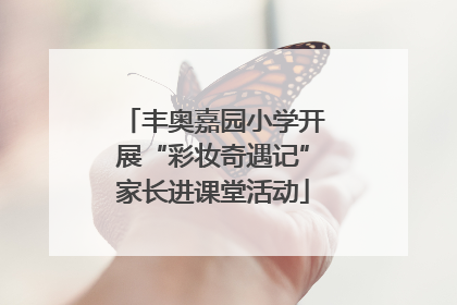 丰奥嘉园小学开展“彩妆奇遇记”家长进课堂活动