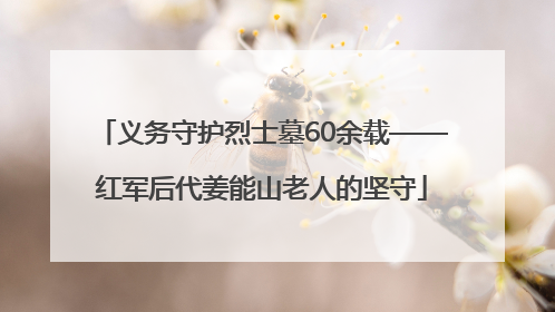 义务守护烈士墓60余载——红军后代姜能山老人的坚守