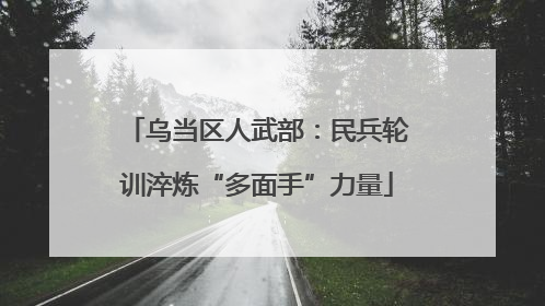 乌当区人武部：民兵轮训淬炼“多面手”力量