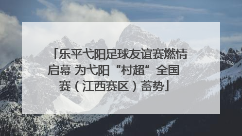 乐平弋阳足球友谊赛燃情启幕 为弋阳“村超”全国赛（江西赛区）蓄势