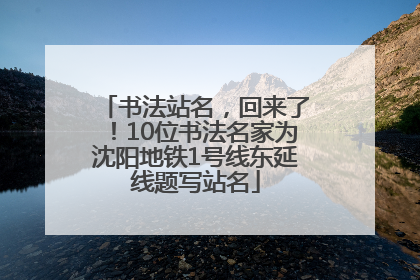 书法站名，回来了！10位书法名家为沈阳地铁1号线东延线题写站名