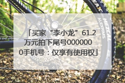买家“李小龙”61.2万元拍下尾号0000000手机号：仅享有使用权