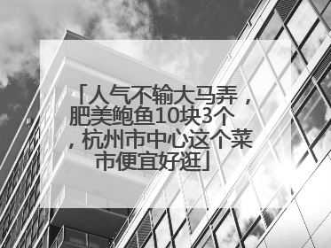 人气不输大马弄，肥美鲍鱼10块3个，杭州市中心这个菜市便宜好逛