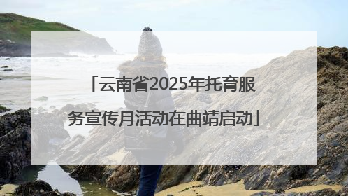 云南省2025年托育服务宣传月活动在曲靖启动