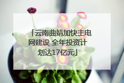 云南曲靖加快主电网建设 全年投资计划达17亿元