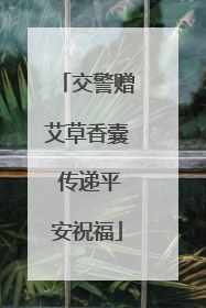 交警赠艾草香囊 传递平安祝福