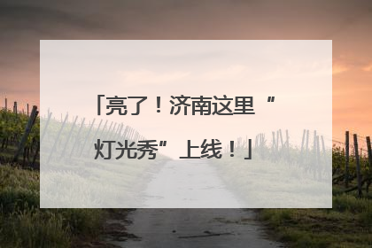 亮了！济南这里“灯光秀”上线！