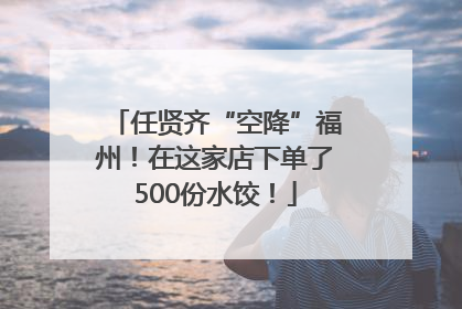 任贤齐“空降”福州！在这家店下单了500份水饺！