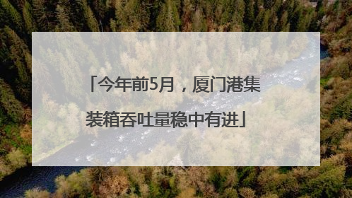 今年前5月，厦门港集装箱吞吐量稳中有进