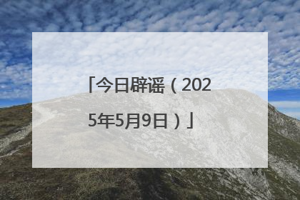 今日辟谣（2025年5月9日）