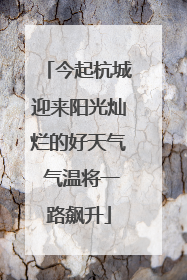 今起杭城迎来阳光灿烂的好天气 气温将一路飙升